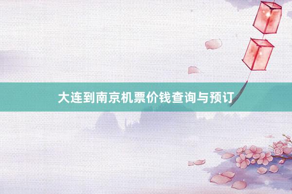 大连到南京机票价钱查询与预订