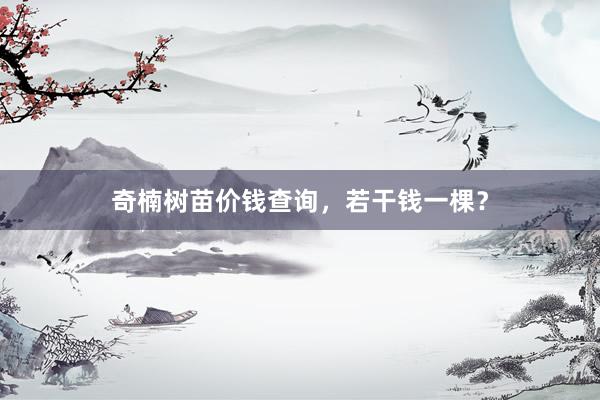 奇楠树苗价钱查询,若干钱一棵?