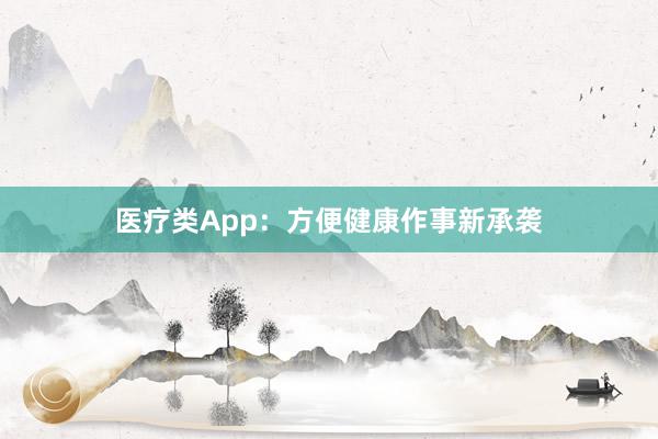 医疗类App：方便健康作事新承袭