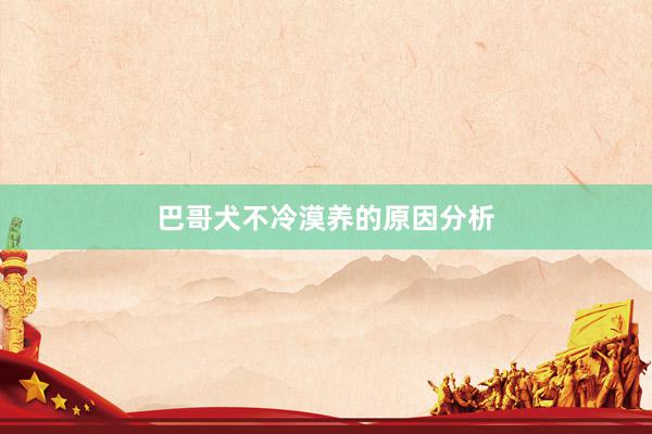 巴哥犬不冷漠养的原因分析