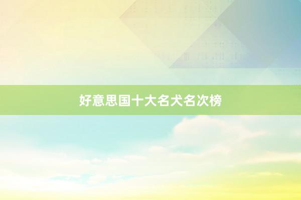 好意思国十大名犬名次榜