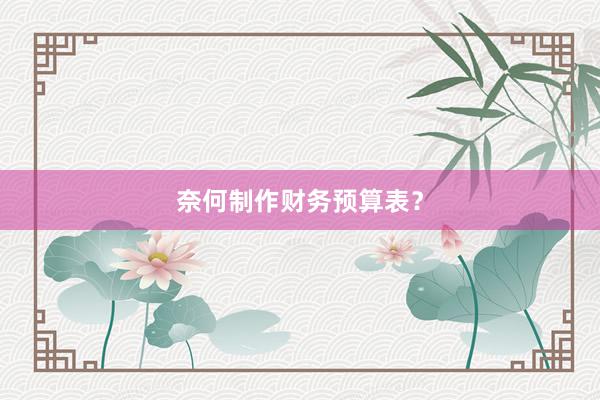 奈何制作财务预算表？