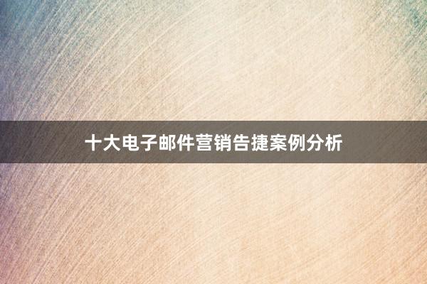 十大电子邮件营销告捷案例分析